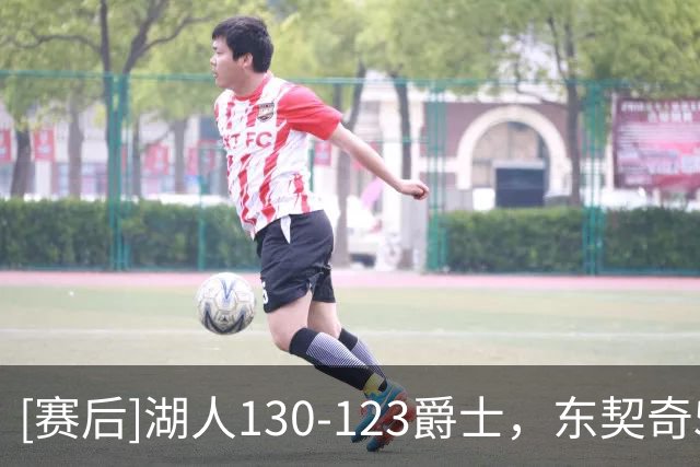 [赛后]湖人130-123爵士，东契奇51分7板10助，乔治24分9板10助
